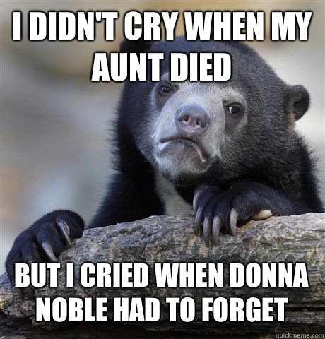 I DIDN'T CRY WHEN MY AUNT DIED BUT I CRIED WHEN DONNA NOBLE HAD TO FORGET  Confession Bear