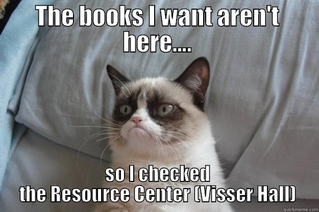 Resource Center - THE BOOKS I WANT AREN'T HERE.... SO I CHECKED THE RESOURCE CENTER (VISSER HALL) Grumpy Cat