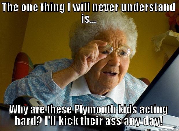 THE ONE THING I WILL NEVER UNDERSTAND IS... WHY ARE THESE PLYMOUTH KIDS ACTING HARD? I'LL KICK THEIR ASS ANY DAY! Grandma finds the Internet