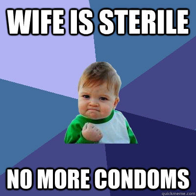 Wife is sterile No more condoms  Success Kid