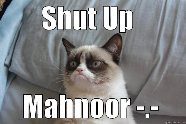 Shut Up - SHUT UP  MAHNOOR -.- Grumpy Cat