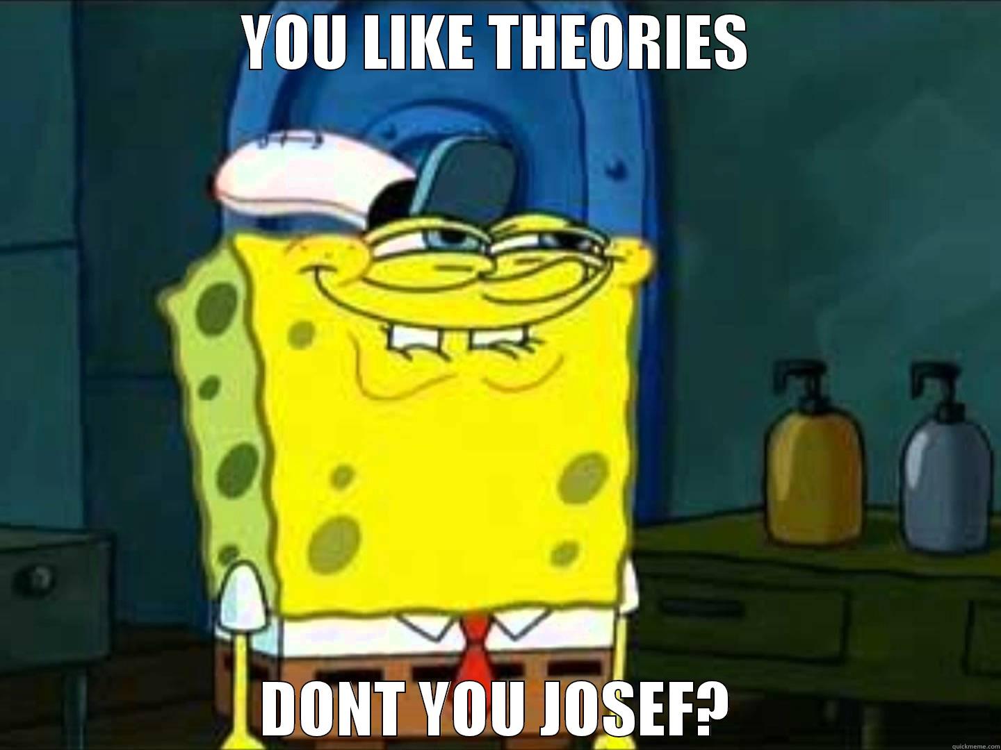 YOU LIKE THEORIES DONT YOU JOSEF? Misc