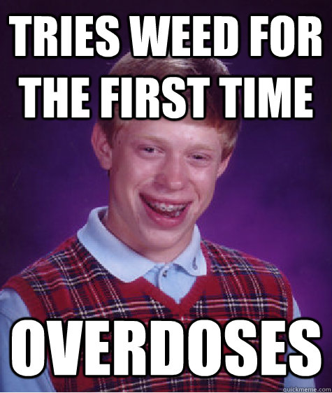 Tries weed for the first time overdoses  Bad Luck Brian