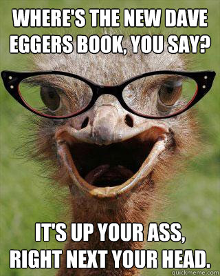 Where's the new Dave Eggers book, you say? It's up your ass, right next your head.  Judgmental Bookseller Ostrich