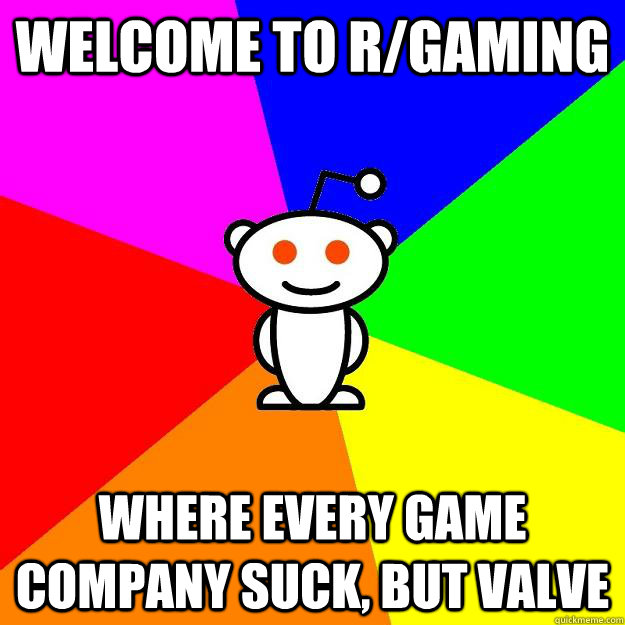 Welcome to r/gaming Where every game company suck, but Valve  Reddit Alien