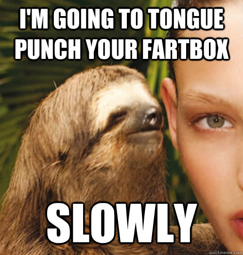 I'm going to tongue punch your fartbox slowly - I'm going to tongue punch your fartbox slowly  Whispering Sloth