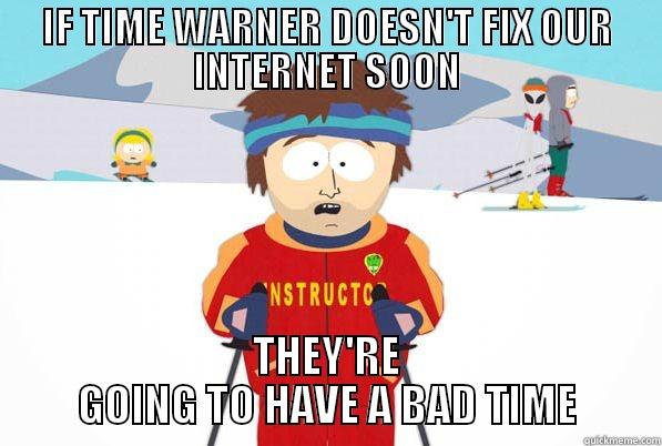 IF TIME WARNER DOESN'T FIX OUR INTERNET SOON THEY'RE GOING TO HAVE A BAD TIME Misc