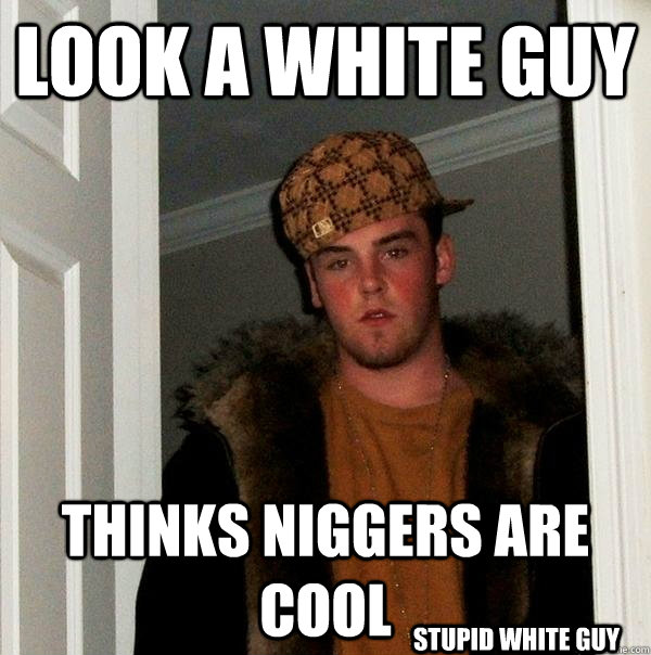 look a white guy thinks niggers are cool stupid white guy  Scumbag Steve