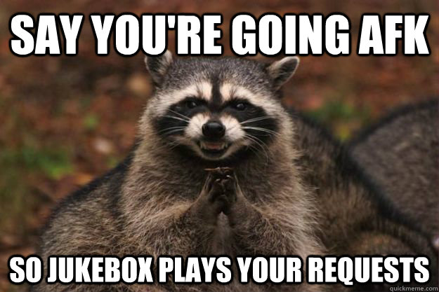 Say you're going afk so jukebox plays your requests  Evil Plotting Raccoon