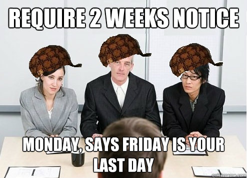 Require 2 weeks notice Monday, says Friday is your last day  Scumbag Employer