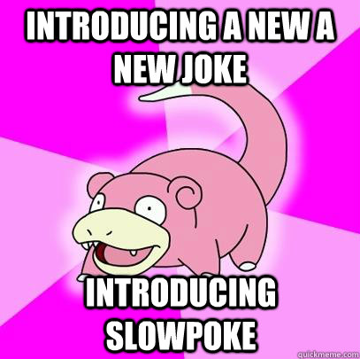 Introducing a new a new joke introducing slowpoke - Introducing a new a new joke introducing slowpoke  Slowpoke