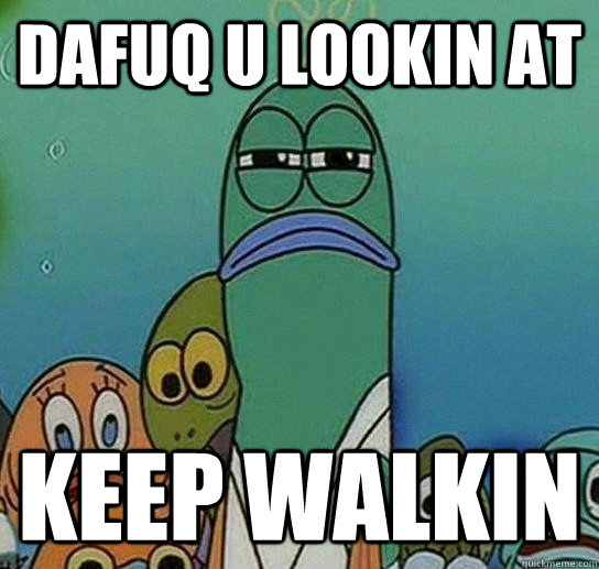 DAFUQ U LOOKIN AT KEEP WALKIN  Serious fish SpongeBob