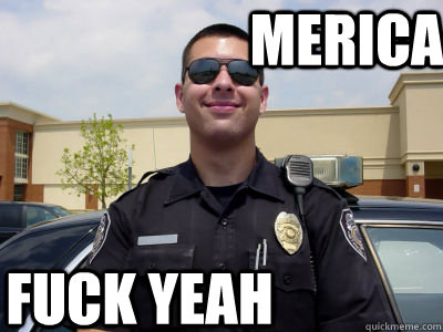 MERICA Fuck yeah - MERICA Fuck yeah  Scumbag Cop