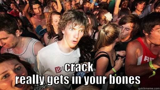  CRACK REALLY GETS IN YOUR BONES  Sudden Clarity Clarence