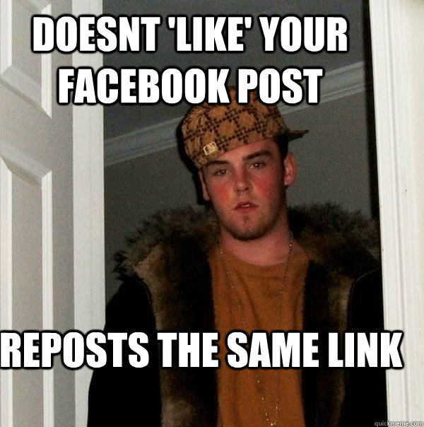 Doesnt 'like' your facebook post Reposts the same link  Scumbag Steve