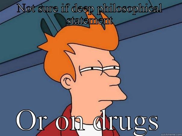 NOT SURE IF DEEP PHILOSOPHICAL STATEMENT OR ON DRUGS Futurama Fry