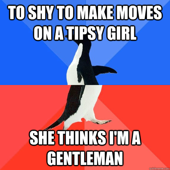 To shy to make moves on a tipsy girl She thinks I'm a Gentleman - To shy to make moves on a tipsy girl She thinks I'm a Gentleman  Socially Awkward Awesome Penguin