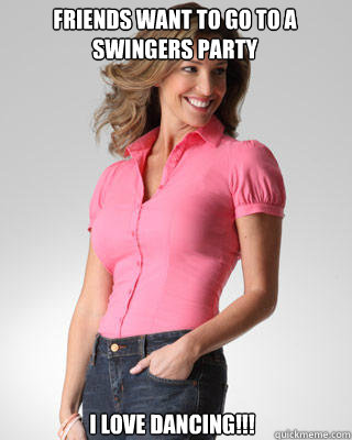 friends want to go to a swingers party I love dancing!!!  Oblivious Suburban Mom