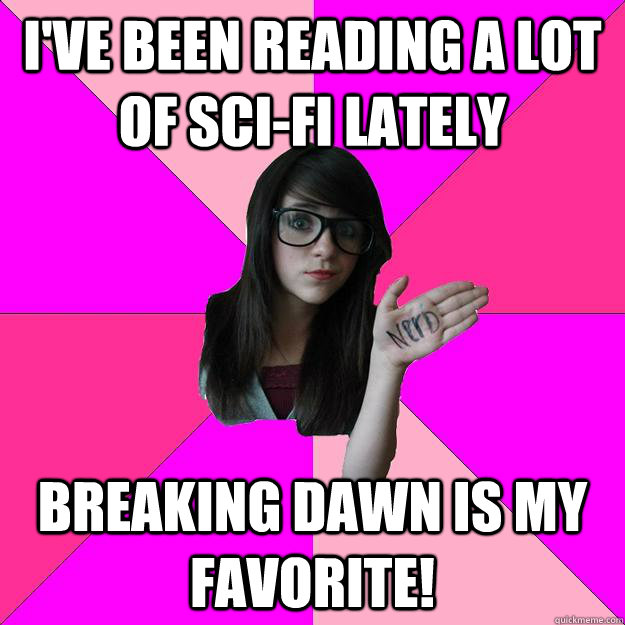 I've been reading a lot of sci-fi lately  Breaking Dawn is my favorite!   Idiot Nerd Girl