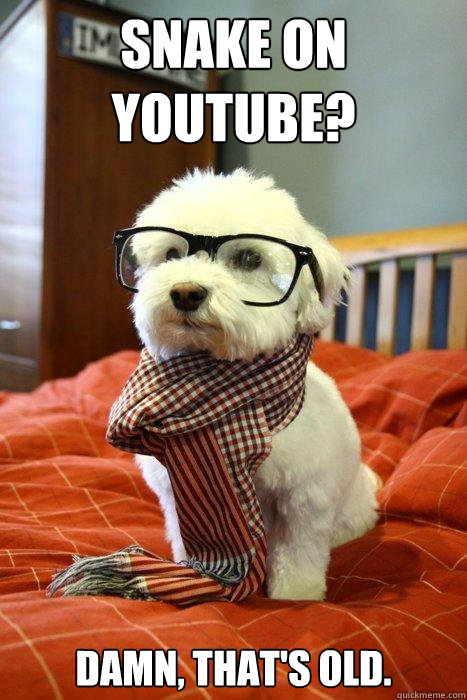 Snake on Youtube? Damn, that's old.  Hipster Dog