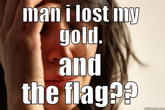 MAN I LOST MY GOLD. AND THE FLAG?? First World Problems