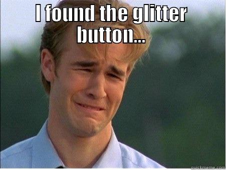 Glitterz! FOR ALL - I FOUND THE GLITTER BUTTON...  1990s Problems