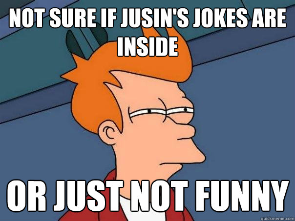 Not sure if Jusin's jokes are inside Or just not funny  Futurama Fry