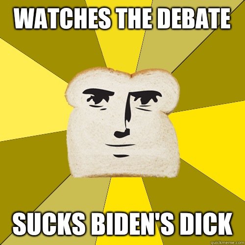 Watches the debate Sucks Biden's dick  Breadfriend