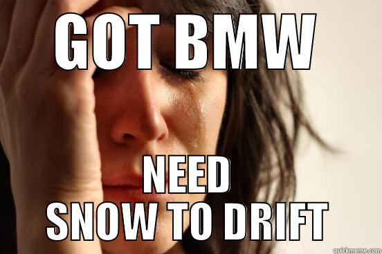 BMW problems - GOT BMW NEED SNOW TO DRIFT First World Problems