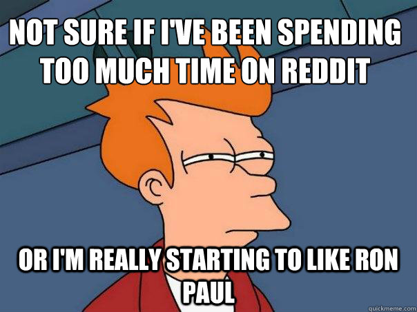 Not sure if I've been spending too much time on Reddit Or I'm really starting to like Ron Paul  Futurama Fry