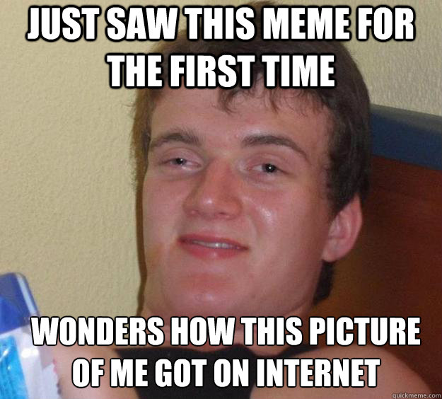 Just saw this meme for the first time wonders how this picture of me got on internet  - Just saw this meme for the first time wonders how this picture of me got on internet   10 Guy