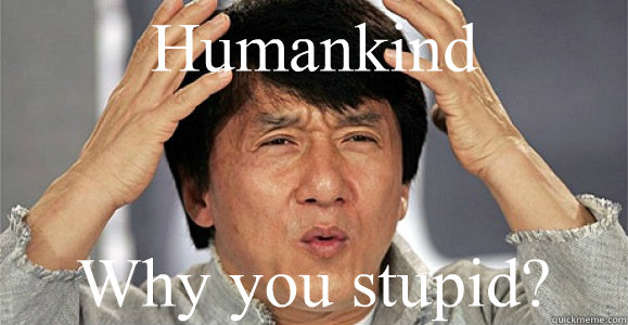 Humankind Why you stupid?  Confused Jackie Chan