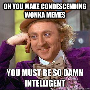 Oh you make condescending wonka memes You must be so damn intelligent - Oh you make condescending wonka memes You must be so damn intelligent  Condescending Wonka