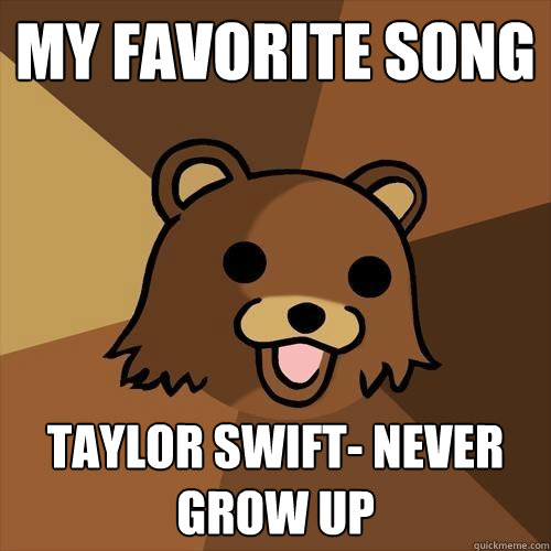 My favorite song  Taylor Swift- Never Grow Up  Pedobear