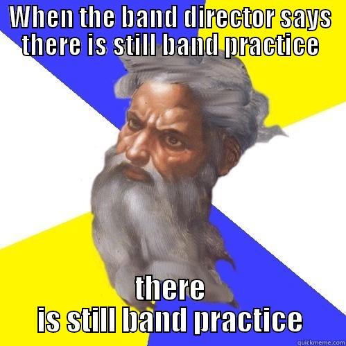 WHEN THE BAND DIRECTOR SAYS THERE IS STILL BAND PRACTICE THERE IS STILL BAND PRACTICE Advice God