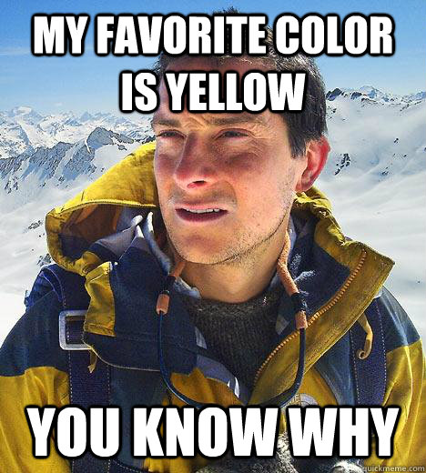 my favorite color is yellow you know why  Bear Grylls