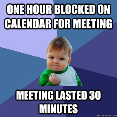 one hour blocked on calendar for meeting meeting lasted 30 minutes  Success Kid