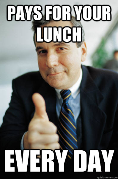 pays for your lunch every day - pays for your lunch every day  Good Guy Boss