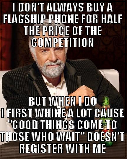 I DON'T ALWAYS BUY A FLAGSHIP PHONE FOR HALF THE PRICE OF THE COMPETITION BUT WHEN I DO I FIRST WHINE A LOT CAUSE 