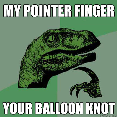 my pointer finger your balloon knot  Philosoraptor