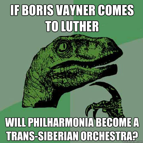 If Boris Vayner comes to luther Will philharmonia become a trans-siberian orchestra?  Philosoraptor