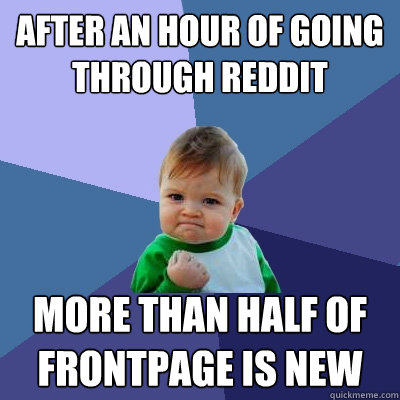 After an hour of going through Reddit More than half of frontpage is new - After an hour of going through Reddit More than half of frontpage is new  Success Kid