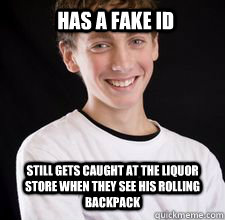 Has a fake ID still gets caught at the liquor store when they see his rolling backpack  High School Freshman