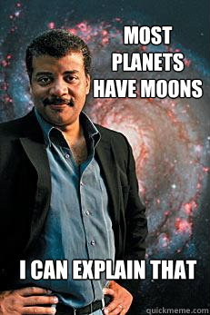 Most planets have moons i can explain that  Neil deGrasse Tyson