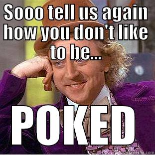 SOOO TELL US AGAIN HOW YOU DON'T LIKE TO BE... POKED Condescending Wonka