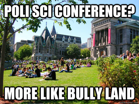 poli sci conference? more like bully land - poli sci conference? more like bully land  McGill Meme