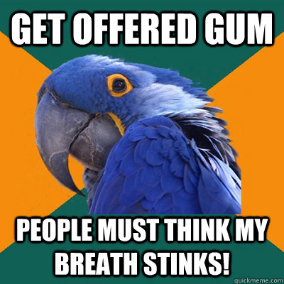 Get offered gum people must think my breath stinks! - Get offered gum people must think my breath stinks!  Paranoid Parrot