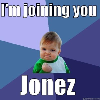 I'm joining  - I'M JOINING YOU  JONEZ Success Kid