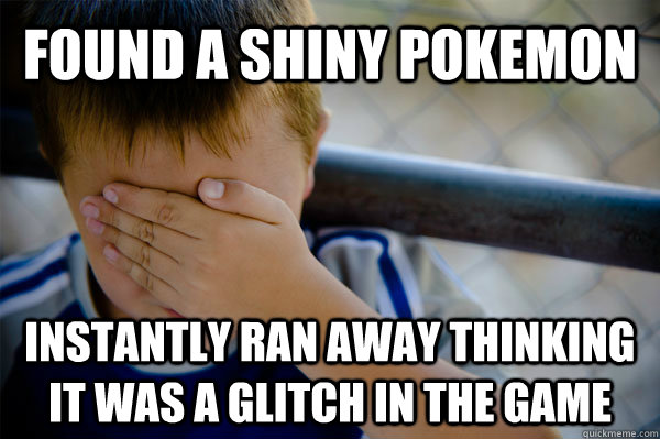 found a shiny pokemon instantly ran away thinking it was a glitch in the game  Confession kid