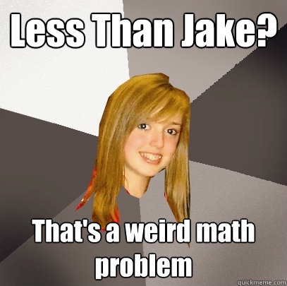 Less Than Jake? That's a weird math problem  Musically Oblivious 8th Grader